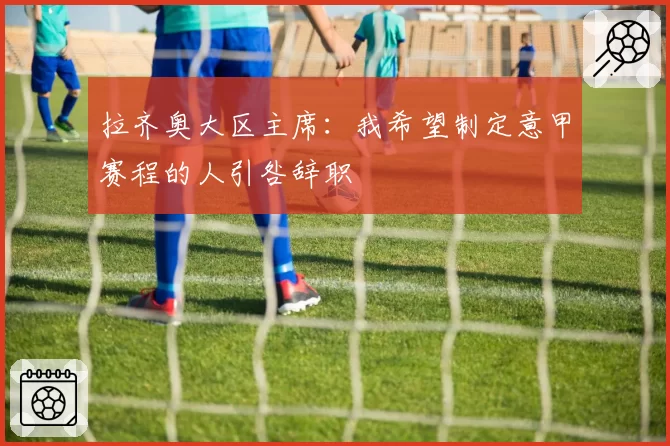 拉齐奥大区主席:我希望制定意甲赛程的人引咎辞职