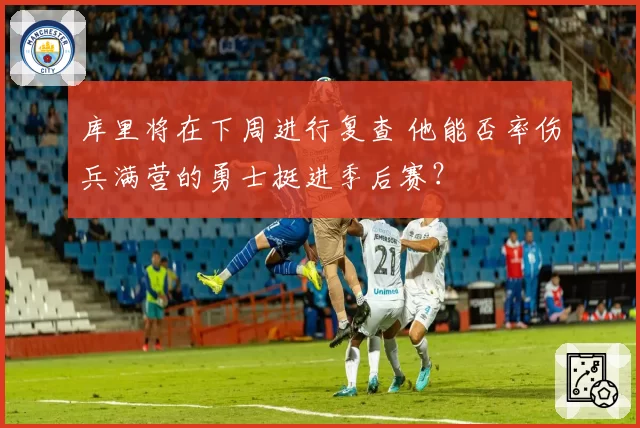 库里将在下周进行复查 他能否率伤兵满营的勇士挺进季后赛？