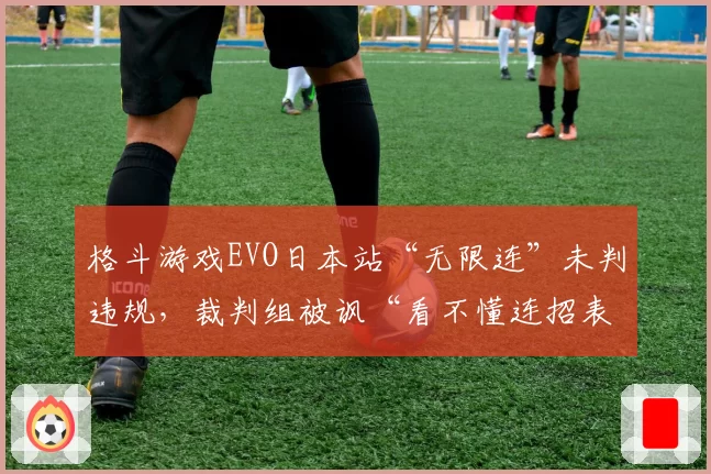 格斗游戏EVO日本站“无限连”未判违规,裁判组被讽“看不懂连招表”