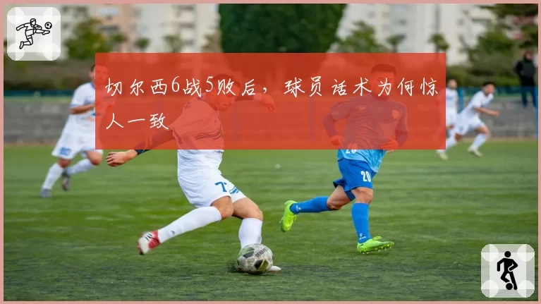 切尔西6战5败后，球员话术为何惊人一致