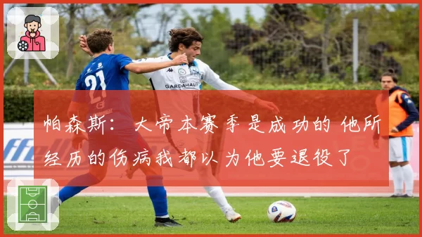 帕森斯:大帝本赛季是成功的 他所经历的伤病我都以为他要退役了