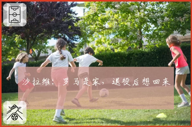 沙拉维：罗马是家，退役后想回来