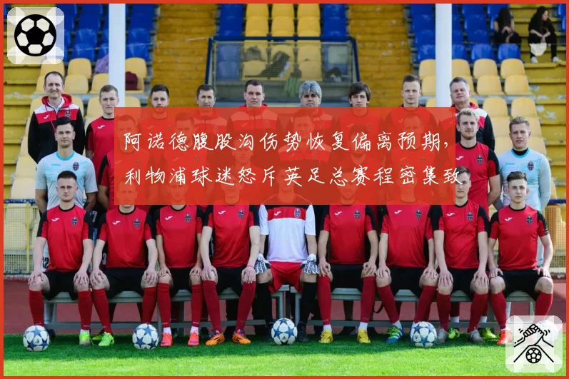 阿诺德腹股沟伤势恢复偏离预期，利物浦球迷怒斥英足总赛程密集致伤