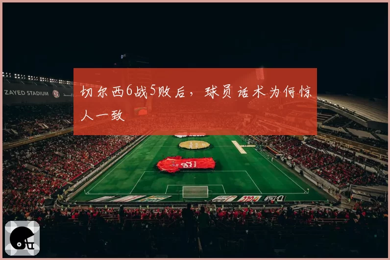 切尔西6战5败后，球员话术为何惊人一致