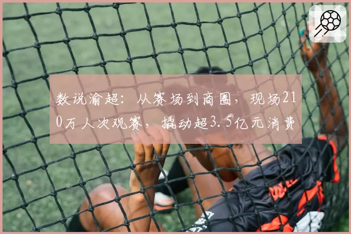 数说渝超：从赛场到商圈，现场210万人次观赛，撬动超3.5亿元消费