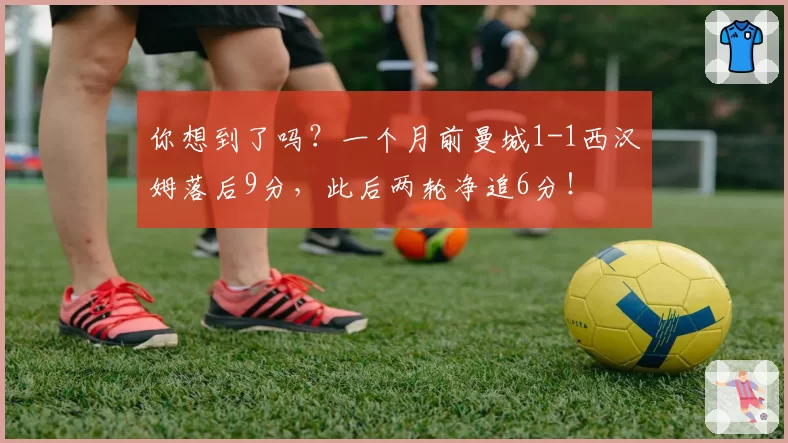 你想到了吗?一个月前曼城1-1西汉姆落后9分,此后两轮净追6分!