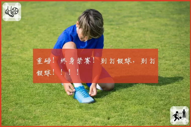 重磅！终身禁赛！别打假球，别打假球！！！！