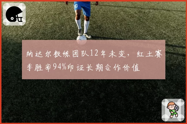 纳达尔教练团队12年未变，红土赛季胜率94%印证长期合作价值