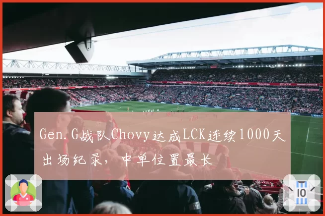 Gen.G战队Chovy达成LCK连续1000天出场纪录,中单位置最长