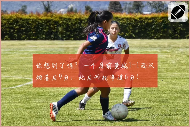 你想到了吗?一个月前曼城1-1西汉姆落后9分,此后两轮净追6分!